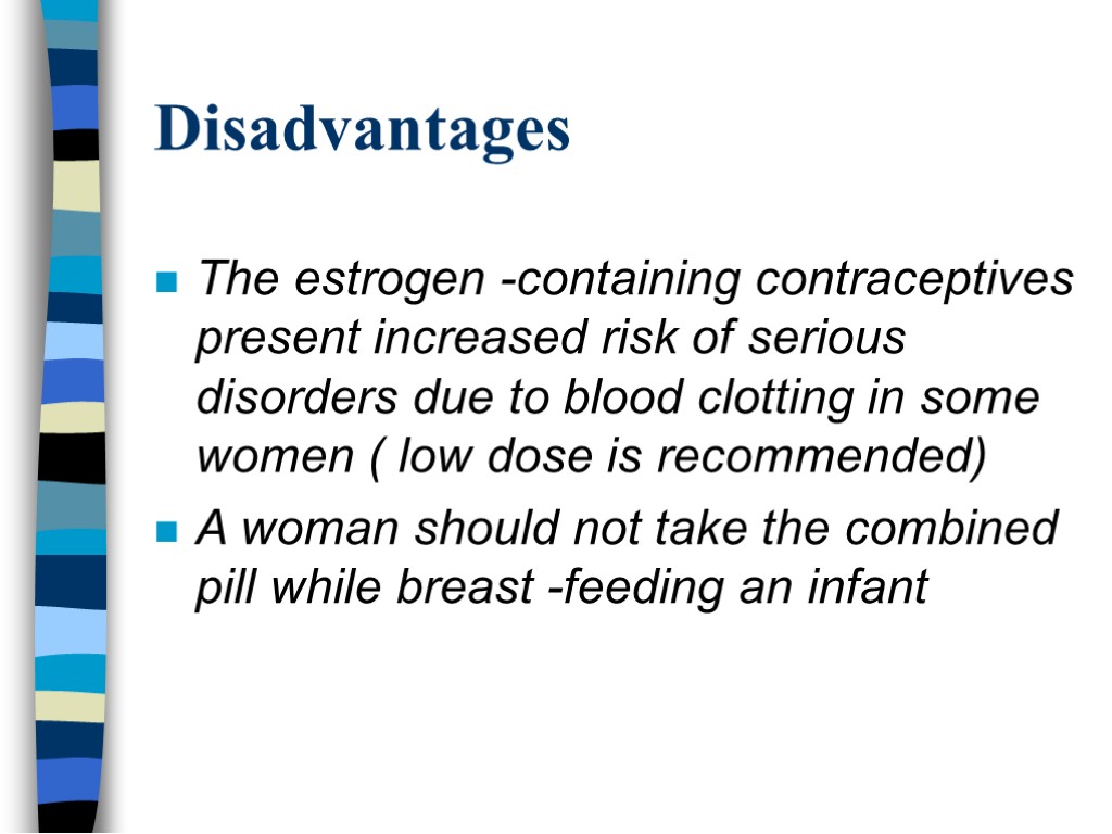 Disadvantages The estrogen -containing contraceptives present increased risk of serious disorders due to blood